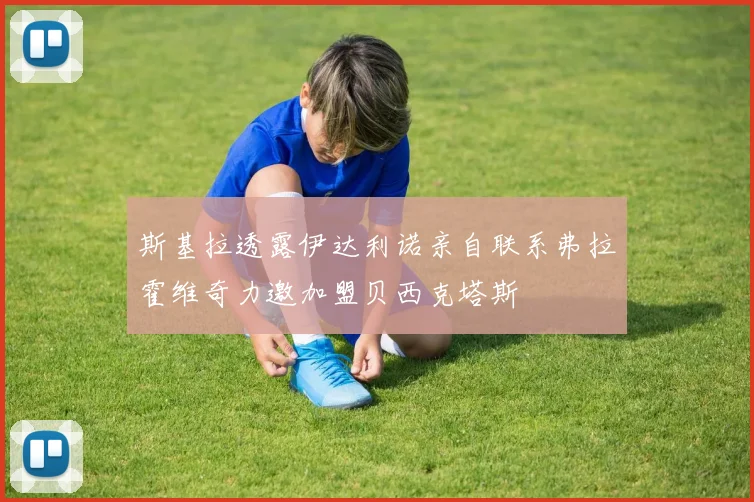 斯基拉透露伊达利诺亲自联系弗拉霍维奇力邀加盟贝西克塔斯