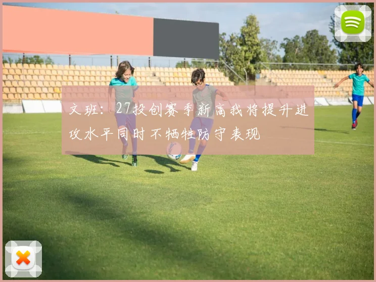 文班：27投创赛季新高我将提升进攻水平同时不牺牲防守表现