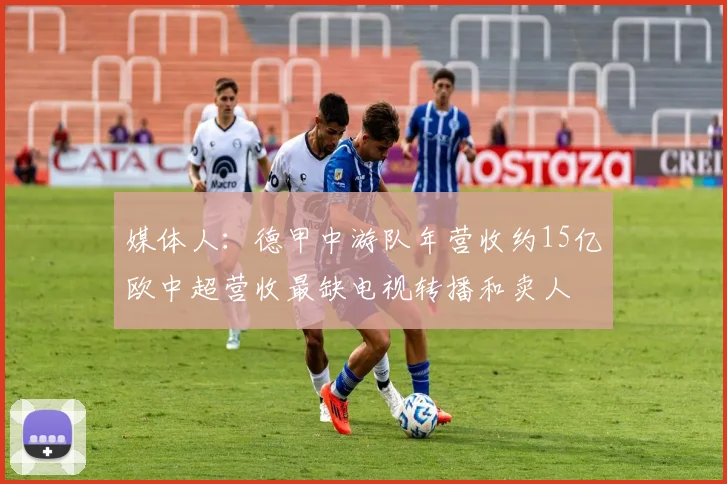 媒体人：德甲中游队年营收约15亿欧中超营收最缺电视转播和卖人