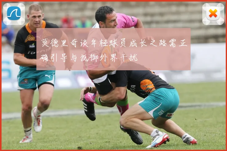 莫德里奇谈年轻球员成长之路需正确引导与抵御外界干扰
