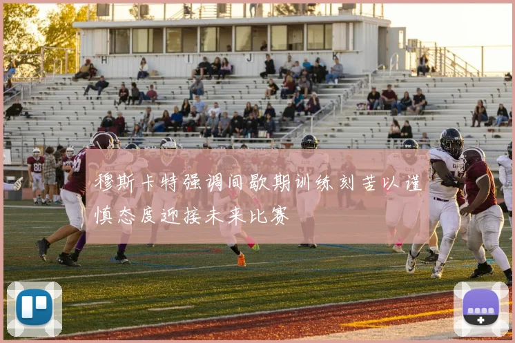 穆斯卡特强调间歇期训练刻苦以谨慎态度迎接未来比赛