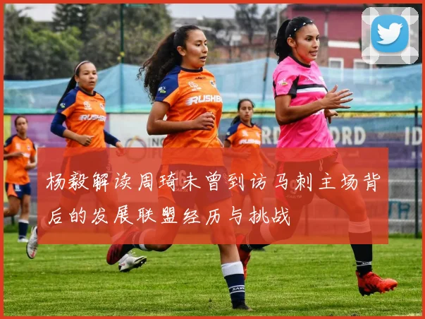 杨毅解读周琦未曾到访马刺主场背后的发展联盟经历与挑战