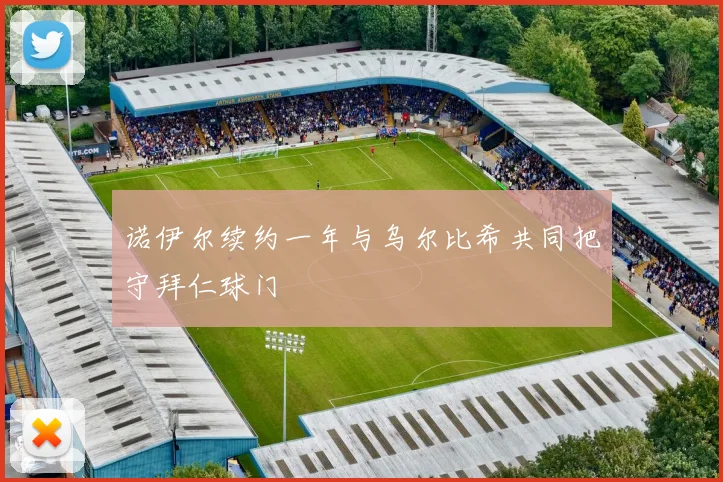 诺伊尔续约一年与乌尔比希共同把守拜仁球门