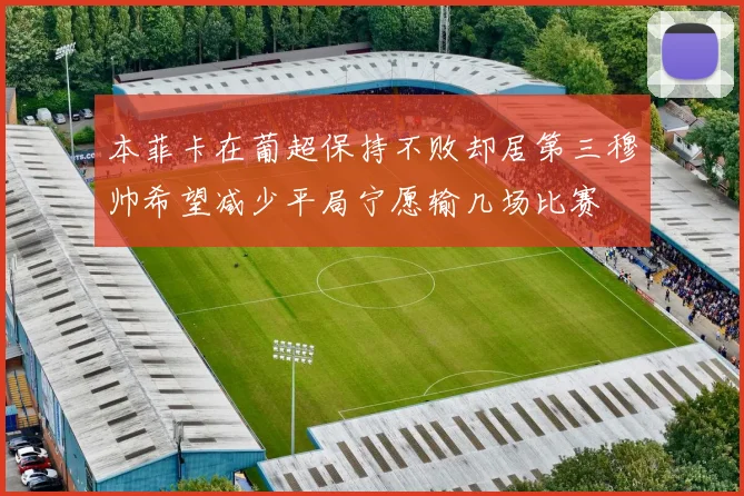 本菲卡在葡超保持不败却居第三穆帅希望减少平局宁愿输几场比赛