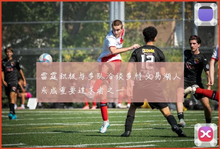 雷霆积极与多队洽谈多特交易湖人或成重要追求者之一